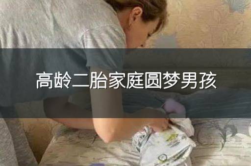 高龄二胎家庭圆梦男孩
